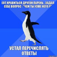 ЕОТ нравиться другой парень , задал себе вопрос : "чем ты хуже него ?" Устал перечислять ответы