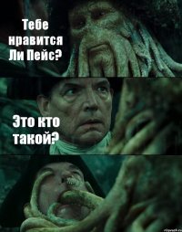 Тебе нравится Ли Пейс? Это кто такой? 