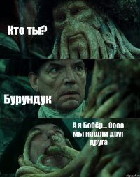 Кто ты? Бурундук А я Бобёр... Оооо мы нашли друг друга