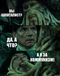 ВЫ КАПИТАЛИСТ? ДА. А ЧТО? А Я ЗА КОММУНИЗМ!