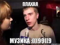 Плахая Музика :(((99((9