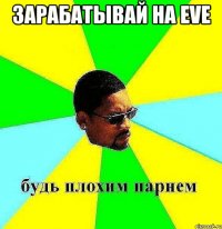 зарабатывай на eve 