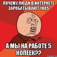 почему люди в интернете заробатывают 100$ а мы на работе 5 копеек??