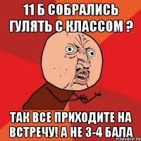 11 б собрались гулять с классом ? так все приходите на встречу! а не 3-4 бала