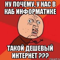 ну почему, у нас в каб информатике такой дешевый интернет ???