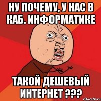 ну почему, у нас в каб. информатике такой дешевый интернет ???