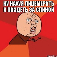 ну нахуя лицемерить и пиздеть за спиной 