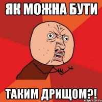 як можна бути таким дрищом?!