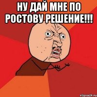 ну дай мне по ростову решение!!! 