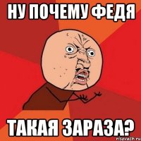 ну почему федя такая зараза?