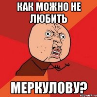 как можно не любить меркулову?