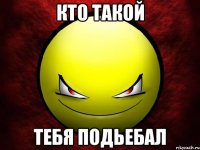 кто такой тебя подьебал