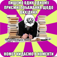 пишемо один одному приємні побажання щодо вихідних номер кидаємо в коменти
