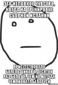 это неловкое чувство, когда на тренировке сборной испании присутствовало болельщиков в десяток раз больше, чем на матчах чемпионата беларуси