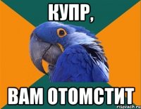 купр, вам отомстит