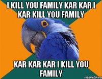 i kill you family kar kar i kar kill you family kar kar kar i kill you family