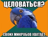 целоваться? своих микробов хватает