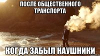 после общественного транспорта когда забыл наушники