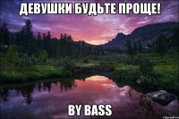 девушки будьте проще! by bass