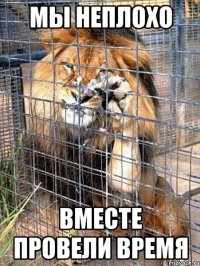 мы неплохо вместе провели время