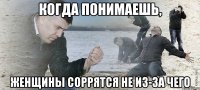 когда понимаешь, женщины соррятся не из-за чего