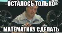 осталось только математику сделать