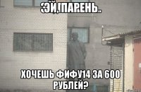 эй, парень хочешь фифу14 за 600 рублей?