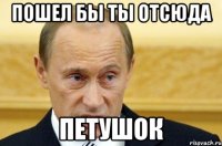 пошел бы ты отсюда петушок