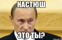 настюш это ты?