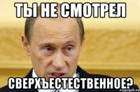 ты не смотрел сверхъестественное?