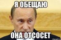 я обещаю она отсосет