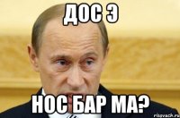 дос э нос бар ма?