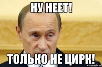 ну неет! только не цирк!