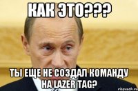 как это??? ты еще не создал команду на lazer tag?