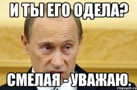 и ты его одела? смелая - уважаю.