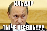 ильдар ты че несешь!!??