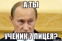 а ты ученик 7 лицея?