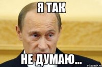 я так не думаю...