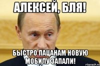 алексей, бля! быстро пацанам новую мобилу запали!