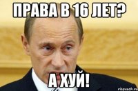 права в 16 лет? а хуй!