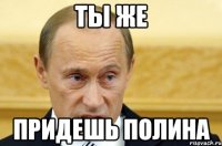 ты же придешь полина