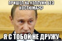 пришел на хэллуин без костюма?!? я с тобой не дружу