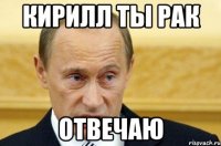 кирилл ты рак отвечаю