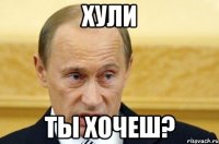 хули ты хочеш?