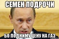 семен подрочи бо подниму цену на газ