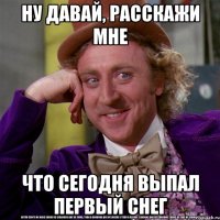 ну давай, расскажи мне что сегодня выпал первый снег