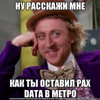 ну расскажи мне как ты оставил pax data в метро