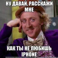 ну давай, расскажи мне как ты не любишь iphone