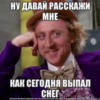 ну давай расскажи мне как сегодня выпал снег