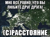 мне все равно, что вы любите друг друга! (с)расстояние